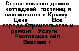 Строительство домов, коттеджей, гостиниц и пансионатов в Крыму › Цена ­ 35 000 - Все города Строительство и ремонт » Услуги   . Ростовская обл.,Зверево г.